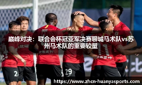 巅峰对决:联合会杯冠亚军决赛聊城马术队vs苏州马术队的重要较量