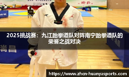 2025挑战赛：九江跆拳道队对阵南宁跆拳道队的荣誉之战对决