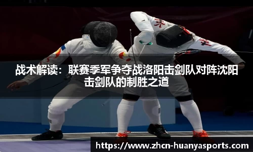 战术解读:联赛季军争夺战洛阳击剑队对阵沈阳击剑队的制胜之道